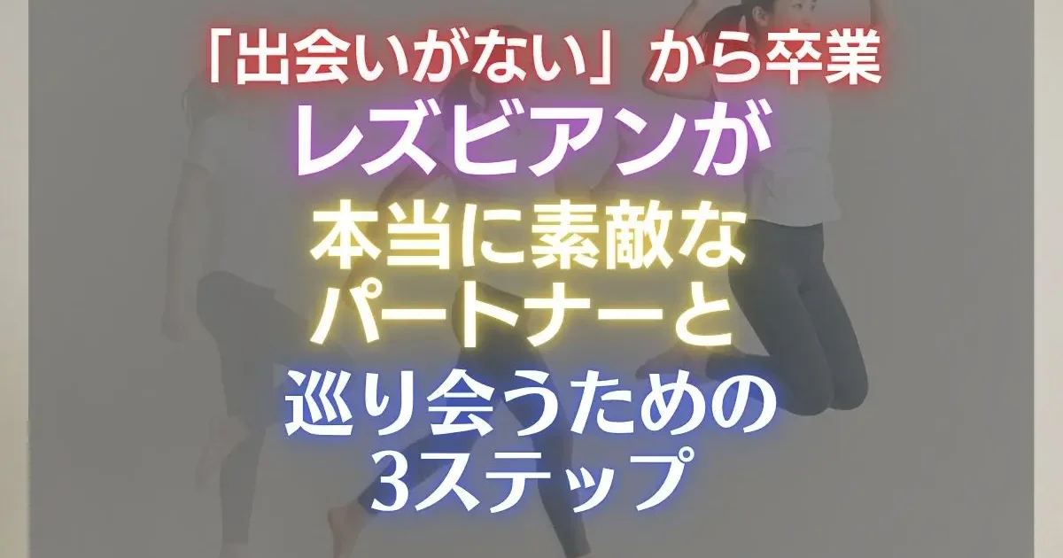 「出会いがない」から卒業する。現代のレズビアンが本当に素敵なパートナーと巡り会うための3ステップ
